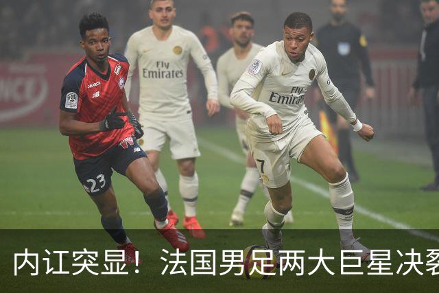 内讧突显！法国男足两大巨星决裂，面临实力削弱危机