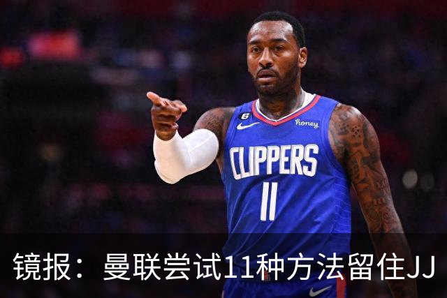 镜报：曼联尝试11种方法留住JJ·加布里埃尔，但他还是要离队